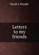 Letters to my friends, Sarah L Snyder 