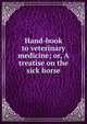 Hand-book to veterinary medicine; or, A treatise on the sick horse, 