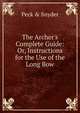The Archer's Complete Guide: Or, Instructions for the Use of the Long Bow, Peck &amp; Snyder 