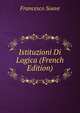 Istituzioni Di Logica (French Edition), Francesco Soave 