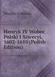 Henryk IV Wobec Polski I Szwecyi, 1602-1610 (Polish Edition), Wacaw Sobieski 