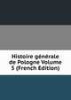 Histoire generale de Pologne Volume 5 (French Edition), 
