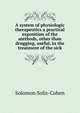A system of physiologic therapeutics a practical exposition of the methods, other than drugging, useful, in the treatment of the sick, Solomon Solis-Cohen 
