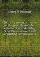 Electricity meters, a treatise on the general principles, construction, and testing of continuous current and alternating current meters, Henry G Solomon 