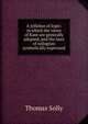 A syllabus of logic: in which the views of Kant are generally adopted, and the laws of syllogism symbolically expressed, Thomas Solly 