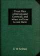 Trout flies of Devon and Cornwall, and when and how to use them, G W Soltau 