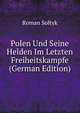 Polen Und Seine Helden Im Letzten Freiheitskampfe (German Edition), Roman Soltyk 