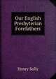Our English Presbyterian Forefathers, Henry Solly 