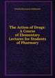 The Action of Drugs: A Course of Elementary Lectures for Students of Pharmacy, Torald Hermann Sollmann 