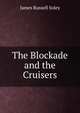 The Blockade and the Cruisers, James Russell Soley 