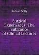 Surgical Experiences: The Substance of Clinical Lectures, Samuel Solly 