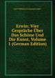 Erwin: Vier Gesprache Uber Das Schone Und Die Kunst, Volume 1 (German Edition), Karl Wilhelm Ferdinand Solger 