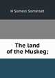 The land of the Muskeg;, H Somers Somerset 