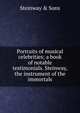 Portraits of musical celebrities; a book of notable testimonials. Steinway, the instrument of the immortals, Steinway &amp; Sons 
