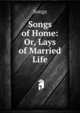 Songs of Home: Or, Lays of Married Life, Songs 