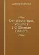 Der Wasserbau, Volumes 1-2 (German Edition), Ludwig Franzius 