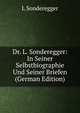 Dr. L. Sonderegger: In Seiner Selbstbiographie Und Seiner Briefen (German Edition), L Sonderegger 