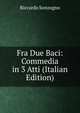 Fra Due Baci: Commedia in 3 Atti (Italian Edition), Riccardo Sonzogno 