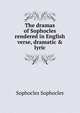 The dramas of Sophocles rendered in English verse, dramatic & lyric, Sophocles Sophocles 