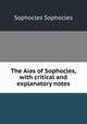 The Aias of Sophocles, with critical and explanatory notes, Sophocles Sophocles 