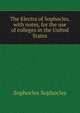 The Electra of Sophocles, with notes, for the use of colleges in the United States, Sophocles Sophocles 