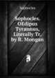 Sophocles. OEdipus Tyrannus, Literally Tr. by R. Mongan, Sophocles 
