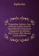 Tragoediae Septem: Cum Versione Latina Notis Et Deperditorum Dramatum Fragmentis Ex Editione Rich. Franc. Phil. Brunck (Latin Edition), Sophocles 