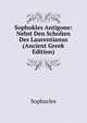Sophokles Antigone: Nebst Den Scholien Des Laurentianus (Ancient Greek Edition), Sophocles 