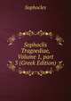 Sophoclis Tragoediae, Volume 1, part 3 (Greek Edition), Sophocles 