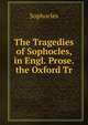The Tragedies of Sophocles, in Engl. Prose. the Oxford Tr, Sophocles 
