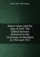 Moral values and the idea of God: The Gifford lectures delivered in the University of Aberdeen in 1914 and 1915, W R. 1855-1935 Sorley 
