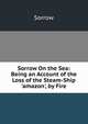 Sorrow On the Sea: Being an Account of the Loss of the Steam-Ship 'amazon', by Fire, Sorrow 