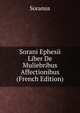 Sorani Ephesii Liber De Muliebribus Affectionibus (French Edition), Soranus 