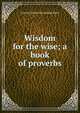 Wisdom for the wise; a book of proverbs, Lorenzo [from old catalog] Sosso 