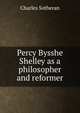 Percy Bysshe Shelley as a philosopher and reformer, Charles Sotheran 