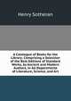A Catalogue of Books for the Library: Comprising a Selection of the Best Editions of Standard Works, by Ancient and Modern Authors, in All Departments of Literature, Science, and Art, Henry Sotheran 