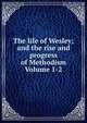 The life of Wesley; and the rise and progress of Methodism Volume 1-2, 