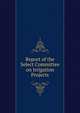 Report of the Select Committee on Irrigation Projects, 