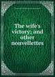 The wife's victory; and other nouvellettes, Emma Dorothy Eliza Nevitte Southworth 