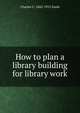 How to plan a library building for library work, Charles C. 1842-1913 Soule 