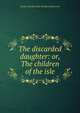 The discarded daughter: or, The children of the isle, Emma Dorothy Eliza Nevitte Southworth 