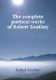 The complete poetical works of Robert Southey, Robert Southey 