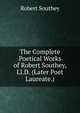 The Complete Poetical Works of Robert Southey, Ll.D. (Later Poet Laureate.), Robert Southey 