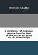 A short history of mediaeval peoples: from the dawn of the Christian era to the fall of Constantinople, Robinson Souttar 