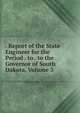 . Report of the State Engineer for the Period . to . to the Governor of South Dakota, Volume 3, 