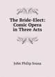 The Bride-Elect: Comic Opera in Three Acts, John Philip Sousa 