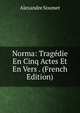 Norma: Tragedie En Cinq Actes Et En Vers . (French Edition), Alexandre Soumet 