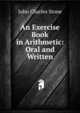 An Exercise Book in Arithmetic: Oral and Written, John Charles Stone 