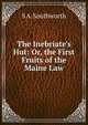 The Inebriate's Hut: Or, the First Fruits of the Maine Law, S A. Southworth 