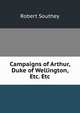 Campaigns of Arthur, Duke of Wellington, Etc. Etc, Robert Southey 